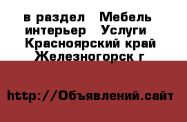  в раздел : Мебель, интерьер » Услуги . Красноярский край,Железногорск г.